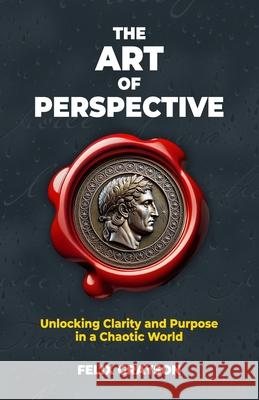 The Art of Perspective: Unlocking Clarity and Purpose in a Chaotic World Felix Grayson 9781997903277 Mindspark Publishing - książka