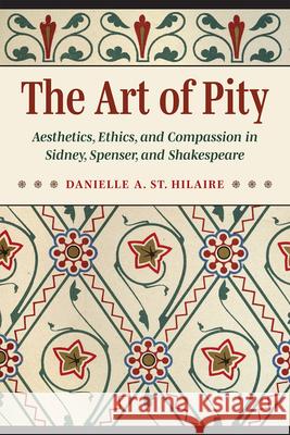 The Art of Pity: Aesthetics, Ethics, and Compassion in Sidney, Spenser, and Shakespeare Danielle A. S 9781606354919 Kent State University Press - książka