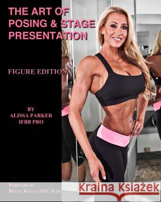 The Art of Posing & Stage Presentation: Figure Edition Alissa Parker Mike Valentino Becky Kagan 9781517779023 Createspace - książka