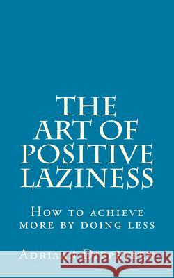 The Art of Positive Laziness: How to achieve more by doing less Diepeveen, Adriaan 9781468102550 Createspace - książka