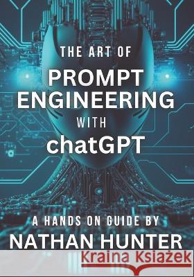 The Art of Prompt Engineering with chatGPT: A Hands-On Guide Nathan Hunter 9781739296711 Independently Published - książka