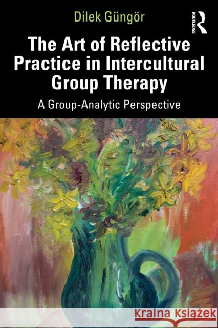 The Art of Reflective Practice in Intercultural Group Therapy: A Group-Analytic Perspective Dilek Gungor 9781041211891 Routledge - książka