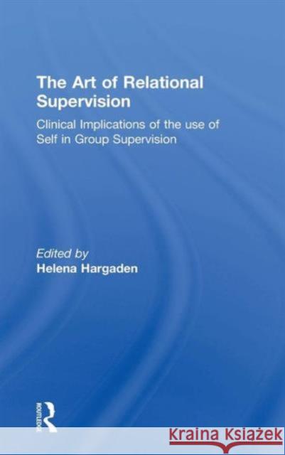 The Art of Relational Supervision: Clinical Implications of the Use of Self in Group Supervision  9781138838451 Taylor & Francis Group - książka