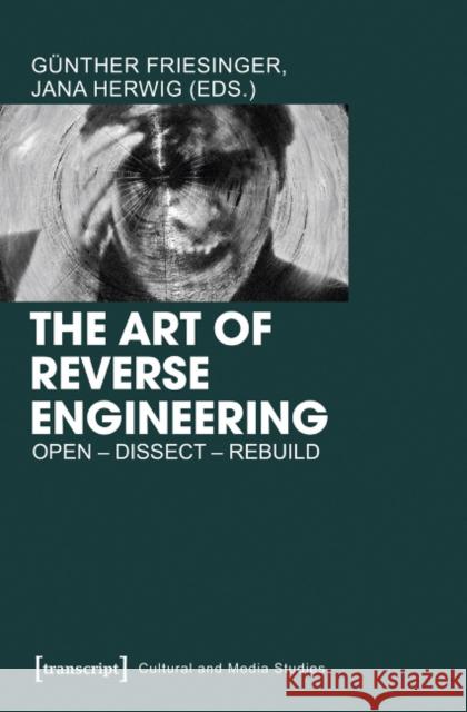 The Art of Reverse Engineering: Open, Dissect, Rebuild Friesinger, Günther 9783837625035 transcript - książka