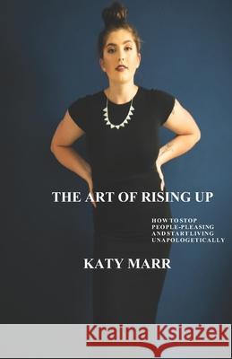 The Art of Rising Up: How to Stop People-Pleasing and Start Living Unapologetically Katy Marr 9781734677140 Rosebud Press - książka