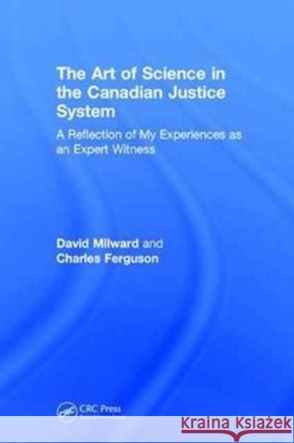 The Art of Science in the Canadian Justice System: A Reflection of My Experiences as an Expert Witness David Milward Charles Ferguson 9781138626195 CRC Press - książka