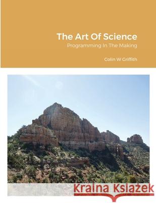 The Art Of Science: Programming In The Making Colin Griffith 9781667128764 Lulu.com - książka