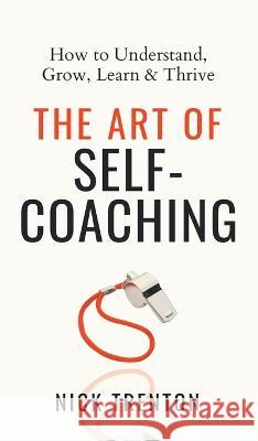 The Art of Self-Coaching: How to Understand, Grow, Learn, & Thrive Nick Trenton 9781647434090 Pkcs Media, Inc. - książka