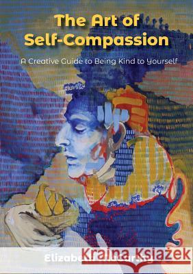 The Art of Self-Compassion: A Creative Guide to Being Kind To Yourself McCarthy, Elizabeth 9780648217701 Space Whale Productions - książka