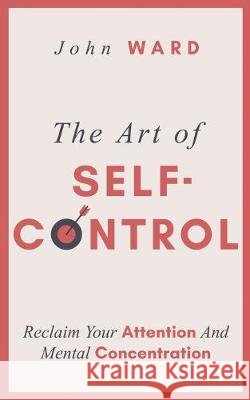 The Art of Self-Control: Reclaim Your Attention And Mental Concentration Ward, John 9798637879854 Independently Published - książka