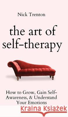 The Art of Self-Therapy: How to Grow, Gain Self-Awareness, and Understand Your Emotions Nick Trenton   9781647434236 Pkcs Media, Inc. - książka