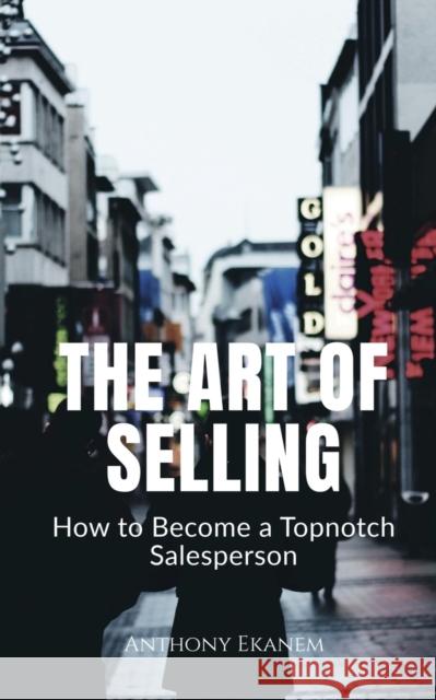 The Art of Selling: How to Become a Topnotch Salesperson Anthony Ekanem 9781685387785 Notion Press - książka