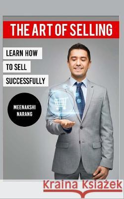 The Art of Selling: Learn How to Sell Successfully Meenakshi Narang 9781518863394 Createspace Independent Publishing Platform - książka