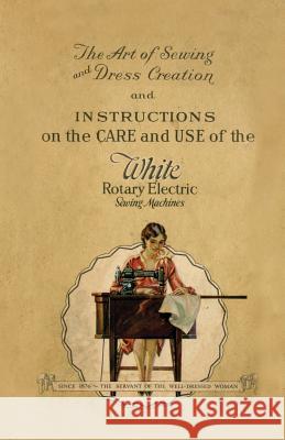 The Art of Sewing and Dress Creation and Instructions on the Care and Use of the White Rotary Electric Sewing Machines Anon 9781528700580 Read Books - książka