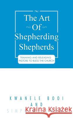 The Art of Shepherding Shepherds: Training and Releasing Pastors to Bless the Church Kwanele Booi 9781496984623 Authorhouse - książka