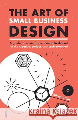 The Art of Small Business Design: Moving from Idea to Livelihood for the Creative, Curious and Cash-Strapped Allison Hillier 9781927589083 Coalescent Learning - książka