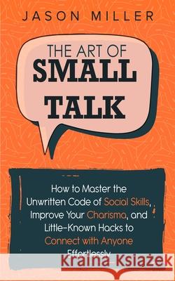 The Art of Small Talk: How to Master the Unwritten Code of Social Skills, Improve Your Charisma, and Little-Known Hacks to Connect with Anyon Jason Miller 9781989120255 Jason Miller - książka