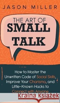 The Art of Small Talk: How to Master the Unwritten Code of Social Skills, Improve Your Charisma, and LittleKnown Hacks to Connect with Anyone Jason Miller 9781989655894 Self-Help - książka