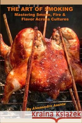 The Art of Smoking: Mastering Smoke, Fire & Flavor Across Cultures Alessandro Asante Eugenia Canaan Selim Stamboulieh 9780989193290 Ciel Global, LLC - książka