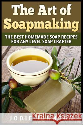 The Art of Soapmaking: The Best Homemade Soap Recipes For Any Level Soap Crafter Johnson, Jodie 9781507547250 Createspace - książka