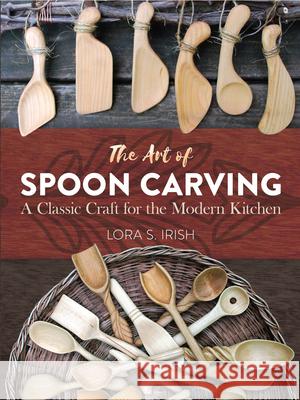 The Art of Spoon Carving: A Classic Craft for the Modern Kitchen Lora Susan Irish 9780486813493 Dover Publications - książka