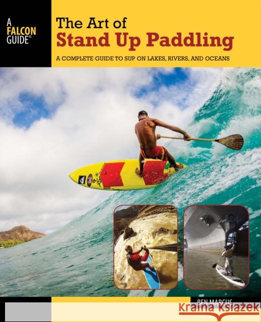 The Art of Stand Up Paddling: A Complete Guide to Sup on Lakes, Rivers, and Oceans Ben Marcus 9781493008322 Falcon Guides - książka
