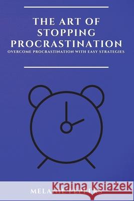 The Art of Stopping Procrastination: Overcome Procrastination with Easy Strategies Melanie Peppers 9781802909500 Melanie Peppers - książka