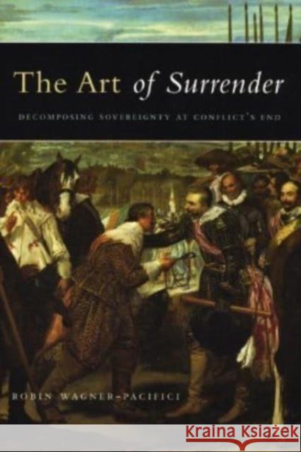 The Art of Surrender: Decomposing Sovereignty at Conflict's End Robin Erica Wagner-Pacifici 9780226869780 University of Chicago Press - książka