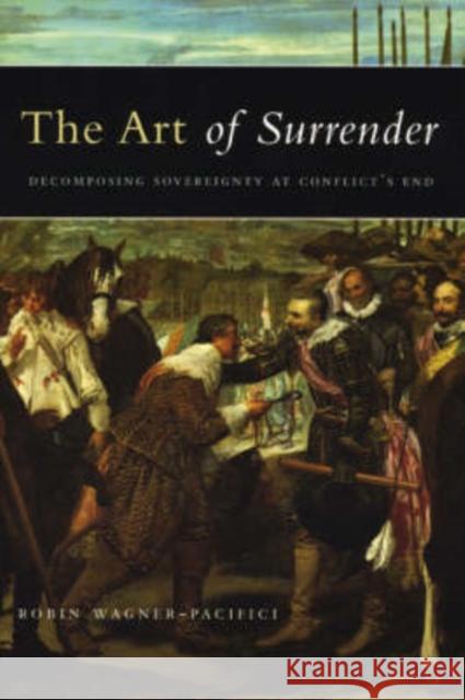 The Art of Surrender: Decomposing Sovereignty at Conflict's End Robin Erica Wagner-Pacifici 9780226869797 University of Chicago Press - książka