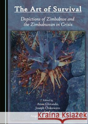 The Art of Survival: Depictions of Zimbabwe and the Zimbabwean in Crisis Joseph Chikowero Anna Chitando Angeline M. Madongonda 9781443881098 Cambridge Scholars Publishing - książka