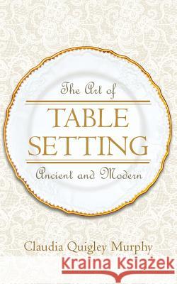 The Art of Table Setting, Ancient and Modern Claudia Quigley Murphy 9781633911857 Westphalia Press - książka