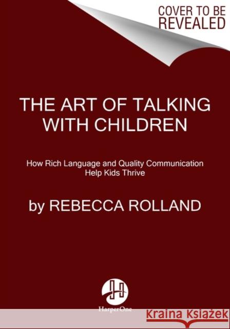The Art of Talking with Children: The Simple Keys to Nurturing Kindness, Creativity, and Confidence in Kids Rebecca Rolland 9780062938886 HarperOne - książka