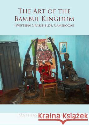 The Art of the Bambui Kingdom (Western Grassfields, Cameroon) Mathias Alubafi Fubah 9781443856690 Cambridge Scholars Publishing - książka