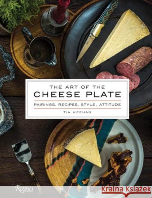 The Art of the Cheese Plate: Pairings, Recipes, Style, Attitude Keenan, Tia 9780847849826 Rizzoli International Publications - książka