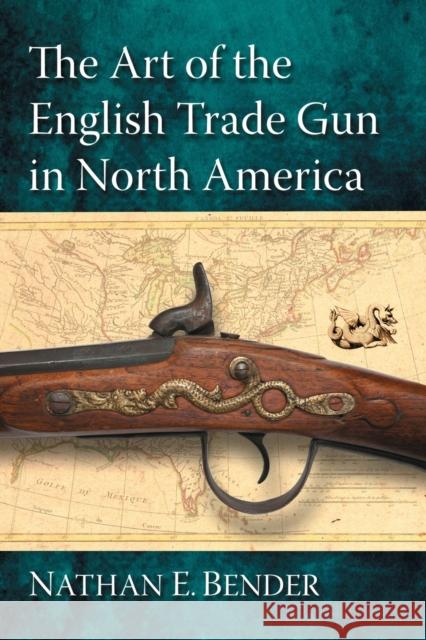 The Art of the English Trade Gun in North America Nathan E. Bender 9780786471157 McFarland & Company - książka