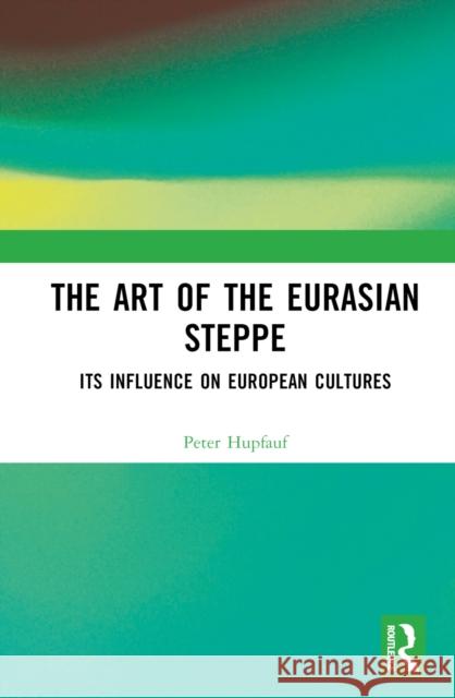 The Art of the Eurasian Steppe: Its Influence on European Cultures Peter Hupfauf 9781032699899 Routledge - książka