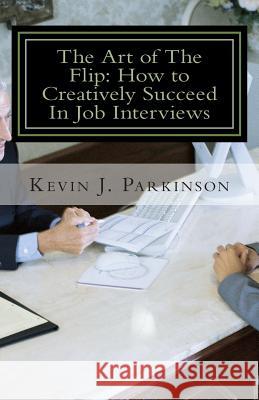 The Art of The Flip: How to Creatively Succeed In Job Interviews Parkinson, Kevin J. 9781501079863 Createspace - książka
