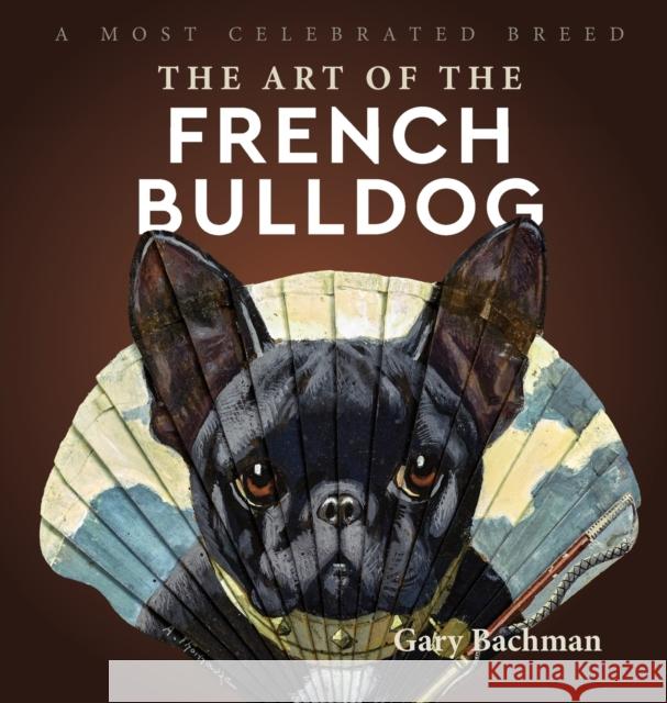 The Art of the French Bulldog: A Most Celebrated Breed Gary Bachman 9781943824441 Revodana Publishing - książka