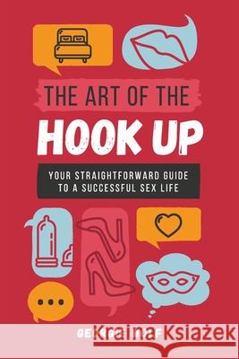 The Art of the Hook Up: Your straightforward guide to a successful sex life Wolf, Georgie 9780648584209 Convergence Press - książka
