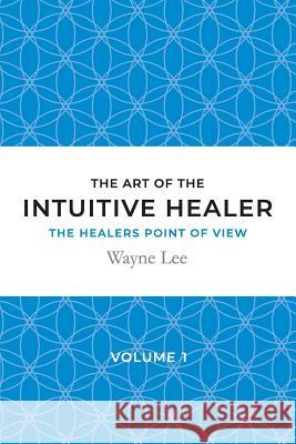 The art of the intuitive healer - volume 1: The healers point of view Lee, Wayne 9781999963026 Wayne Lee - książka