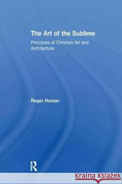 The Art of the Sublime: Principles of Christian Art and Architecture Roger Homan 9781138262799 Taylor & Francis Ltd - książka