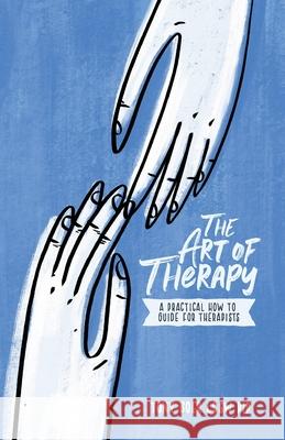 The Art of Therapy: A Practical How to Guide for Therapists Tony Boe 9781734412703 Story Seven LLC - książka