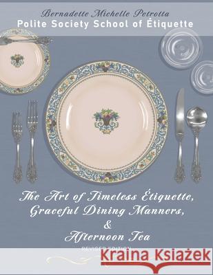 The Art of Timeless Etiquette, Graceful Dining Manners, & Afternoon Tea REVISED EDITION Bernadette Michelle Petrotta   9780988874268 Polite Society School of Etiquette - książka