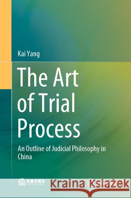 The Art of Trial Process: An Outline of Judicial Philosophy in China Yang, Kai 9789811564338 Springer - książka