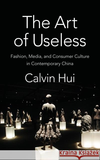 The Art of Useless: Fashion, Media, and Consumer Culture in Contemporary China Calvin Hui 9780231192484 Columbia University Press - książka