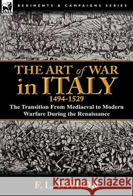 The Art of War in Italy, 1494-1529: the Transition From Mediaeval to Modern Warfare During the Renaissance Taylor, F. L. 9780857068149 Leonaur Ltd - książka