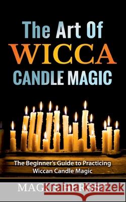 The Art Of Wicca Candle Magic: The Beginner's Guide to Practicing Wiccan Candle Magic Magus Herbst 9783753490823 Books on Demand - książka