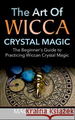 The Art of Wicca Crystal Magic: The Beginner's Guide to Practicing Wiccan Crystal Magic Magus Herbst 9783752640748 Books on Demand - książka