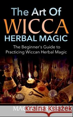 The Art of Wicca Herbal Magic: The Beginner's Guide to Practicing Wiccan Herbal Magic Magus Herbst 9783753464428 Books on Demand - książka