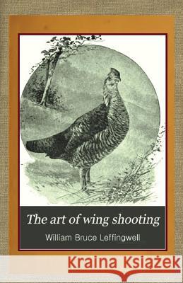 The Art of Wing Shooting William Bruce Leffingwell 9781483947723 Createspace - książka